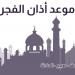 موعد أذان الفجر غدا السبت 16-11--2024 بالقاهرة والإسكندرية ووقت انتهائه بالشروق