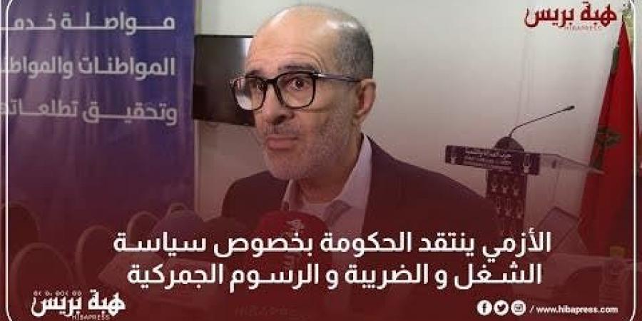 الأزمي ينتقد الحكومة بخصوص سياسة الشغل و الضريبة و الرسوم الجمركية