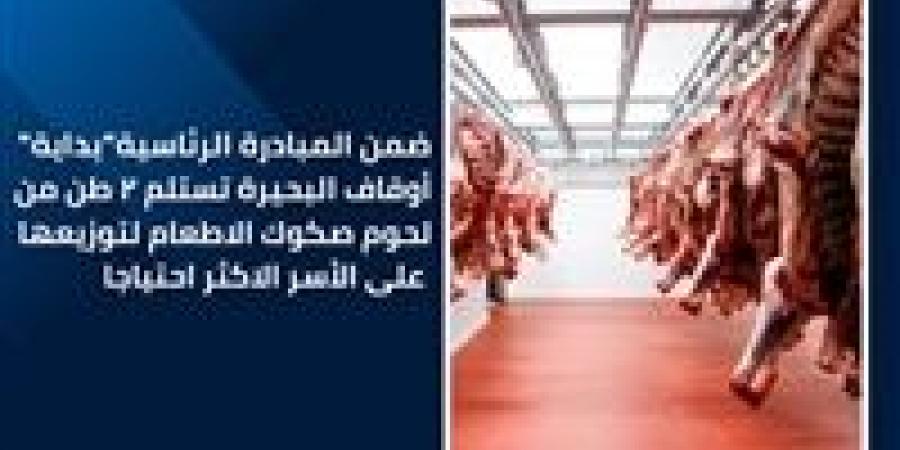 أوقاف البحيرة تستلم 2 طن من لحوم صكوك الاطعام لتوزيعها على الأسر الأكثر احتياجاً