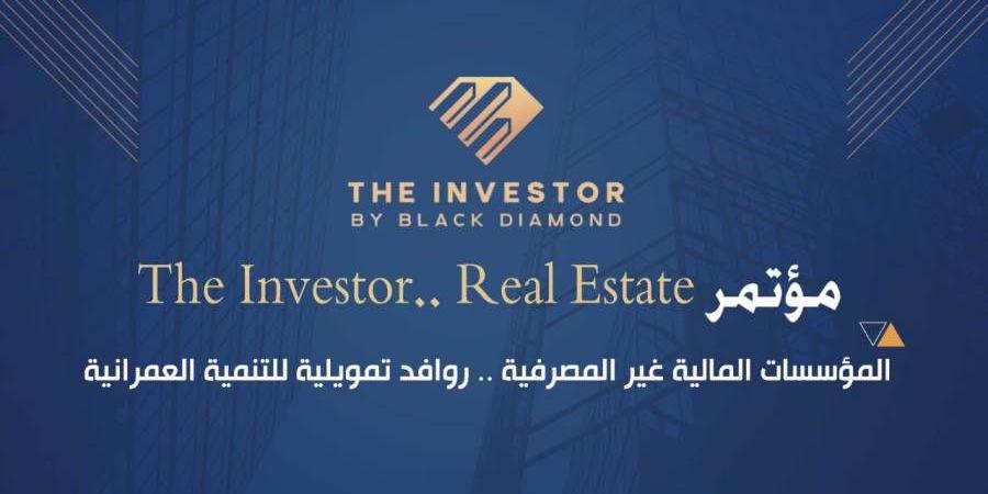 تنظمه «بلاك دايموند» ..انطلاق مؤتمر «The Investor.. Real Estate» غدا الإثنين