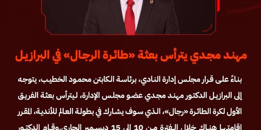 مهند مجدي رئيسا لبعثة طائرة الأهلي «رجال» بمونديال الأندية بالبرازيل