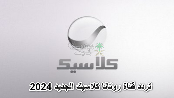 تردد قناة روتانا كلاسيك الجديد 2024 على القمر الصناعي نايل سات وعرب سات