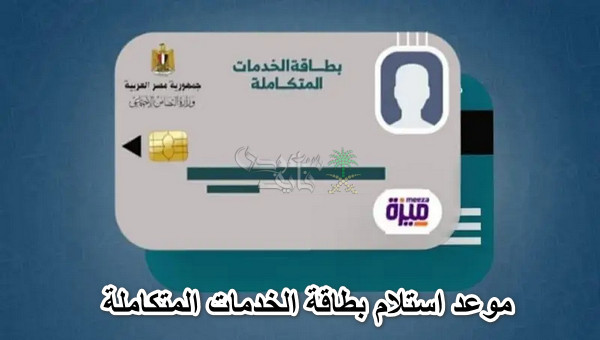 موعد استلام بطاقة الخدمات المتكاملة 2024.. الشروط والأوراق المطلوبة