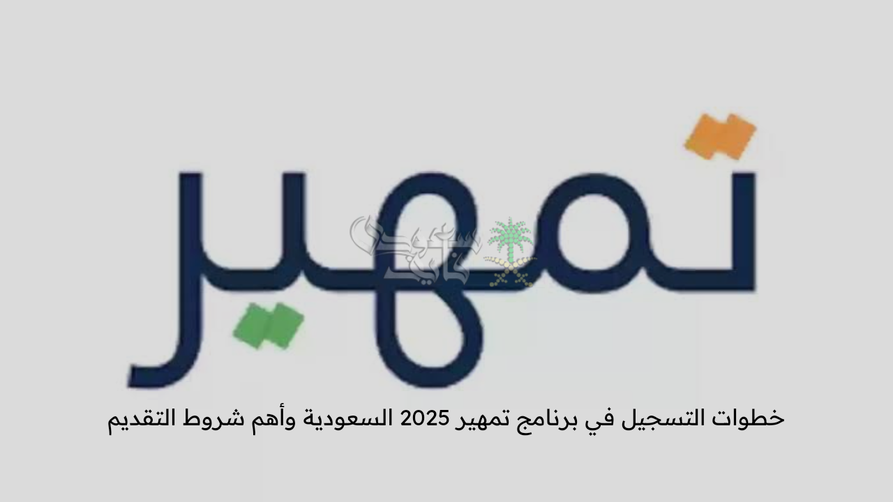 فرصة ثمينة … خطوات التسجيل في برنامج تمهير 2025 السعودية وأهم شروط التقديم