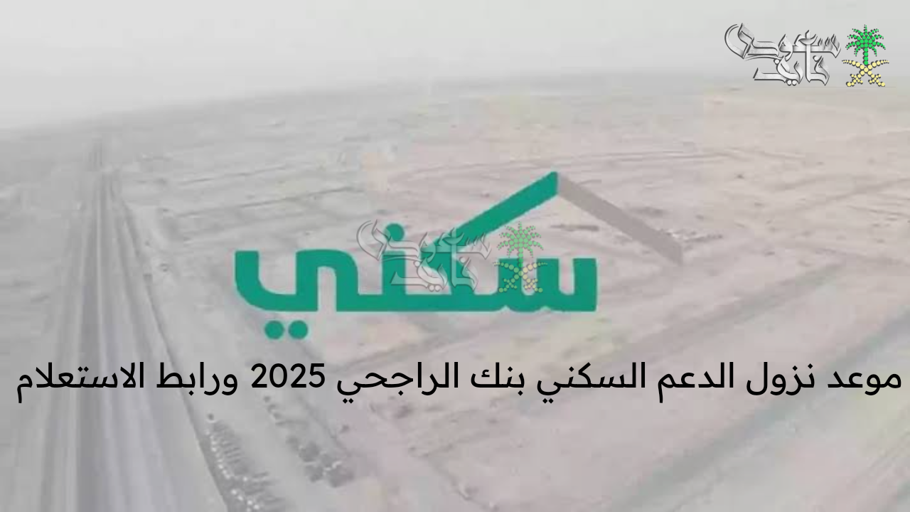 بعد التأجيل .. موعد نزول الدعم السكني بنك الراجحي 2025 ورابط الاستعلام