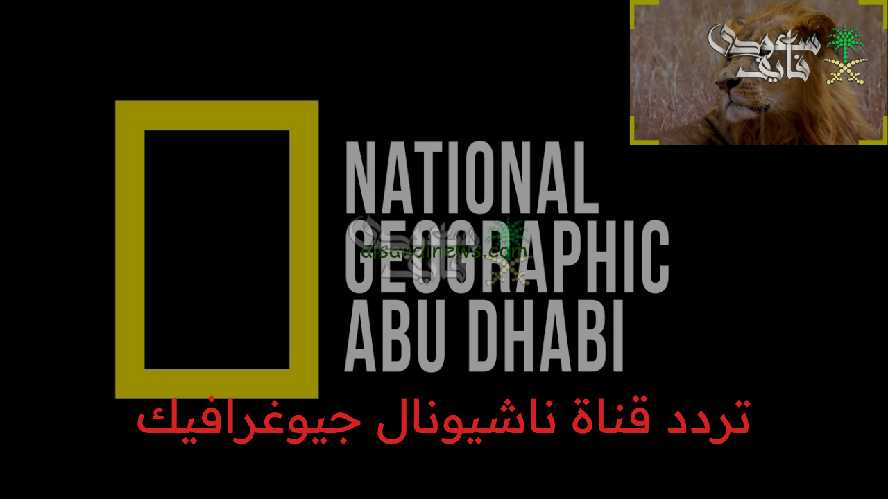 تردد قناة ناشيونال جيوغرافيك الجديد 2025 على النايل سات والعرب سات National Geographic