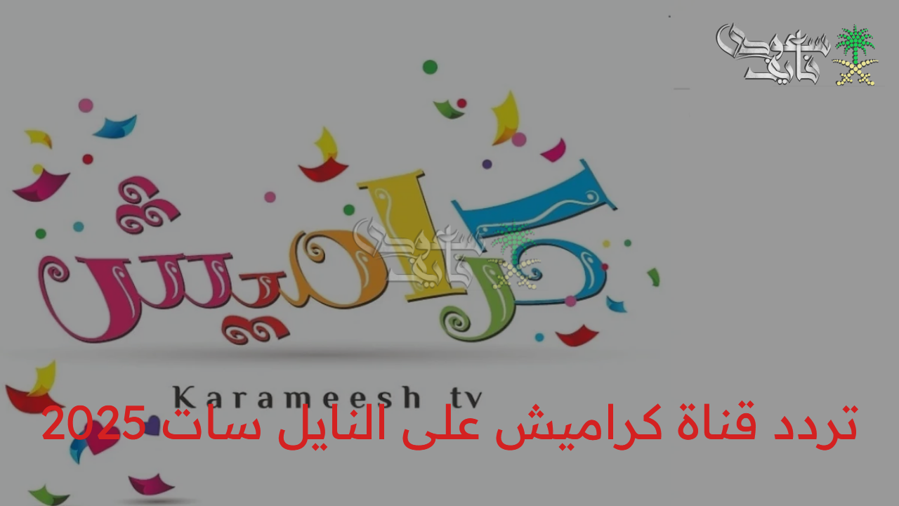 ثبتها الآن وفرح أولادك.. تردد قناة كراميش karameesh TV على النايل سات والعرب سات 2025