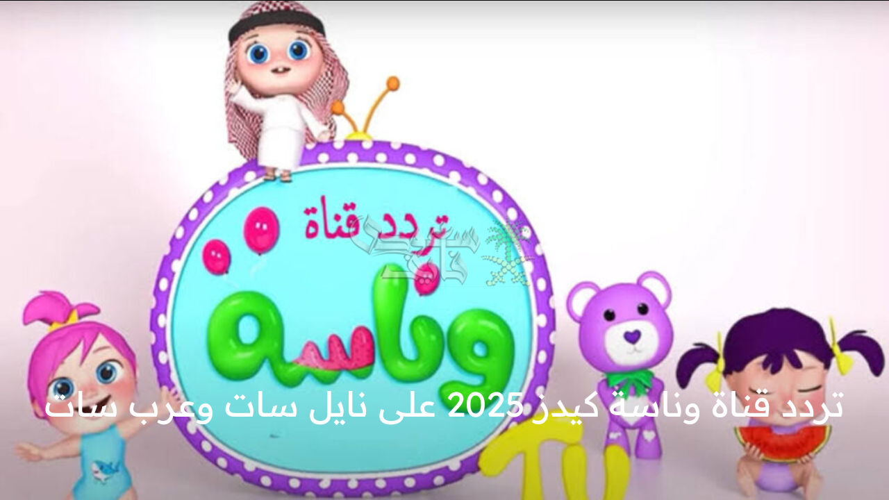 فرح أطفالك بيها … تردد قناة وناسة كيدز 2025 على نايل سات وعرب سات وطريقة تثبيتها