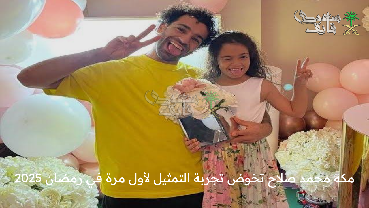 مفاجأة … مكة محمد صلاح تخوض تجربة التمثيل لأول مرة في رمضان 2025 اعرف التفاصيل