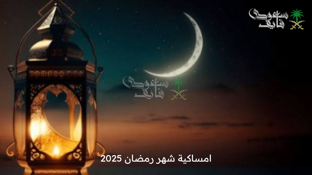 كل عام وأنتم بخير .. امساكية شهر رمضان 2025 وموعد استطلاع الهلال