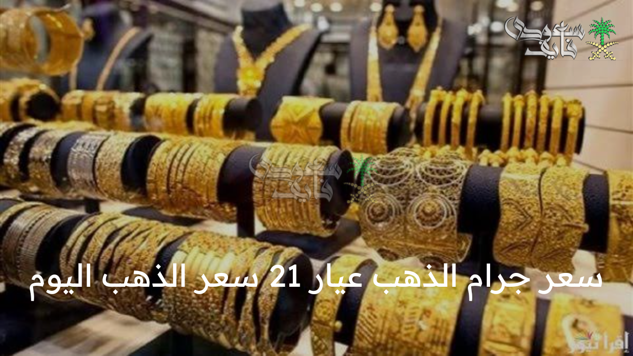 اعرف آخر التطورات .. سعر جرام الذهب عيار 21 سعر الذهب اليوم  وفقاً لآخر التحديثات