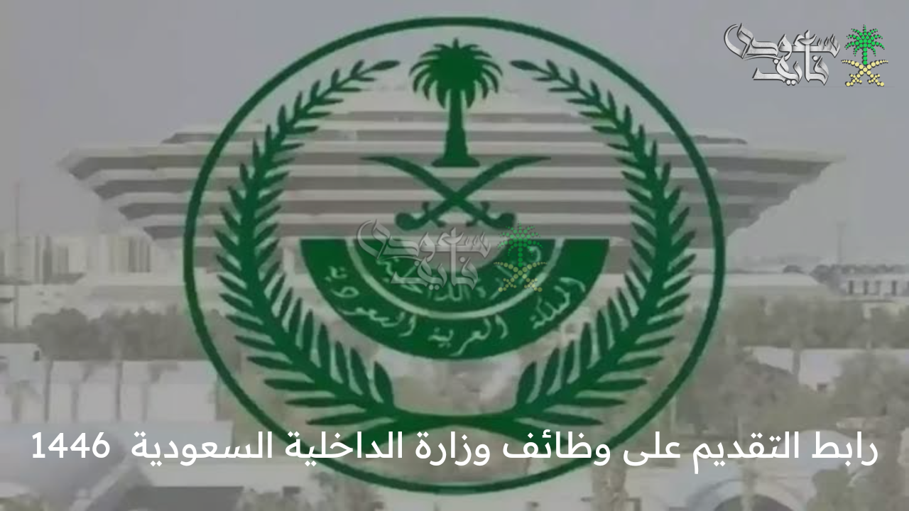 بادر بالتسجيل الآن .. رابط التقديم على وظائف وزارة الداخلية السعودية  1446 وأهم الشروط والمستندات المطلوبة