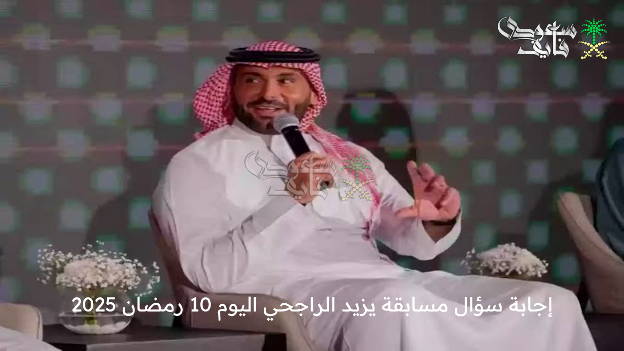 فرصتك في الربح .. إجابة سؤال مسابقة يزيد الراجحي اليوم 10 رمضان 2025 وطريقة الاشتراك