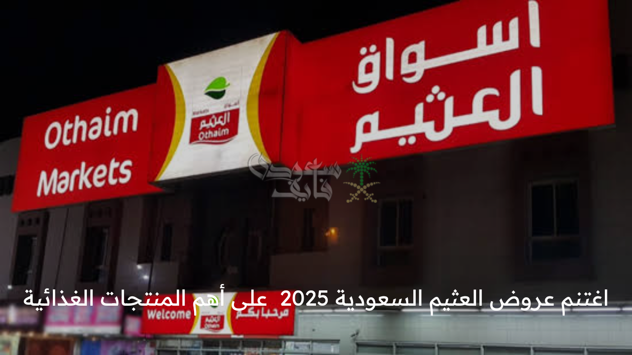 وفر فلوسك … اغتنم عروض العثيم السعودية 2025  على أهم المنتجات الغذائية سارية حتى 18 مارس