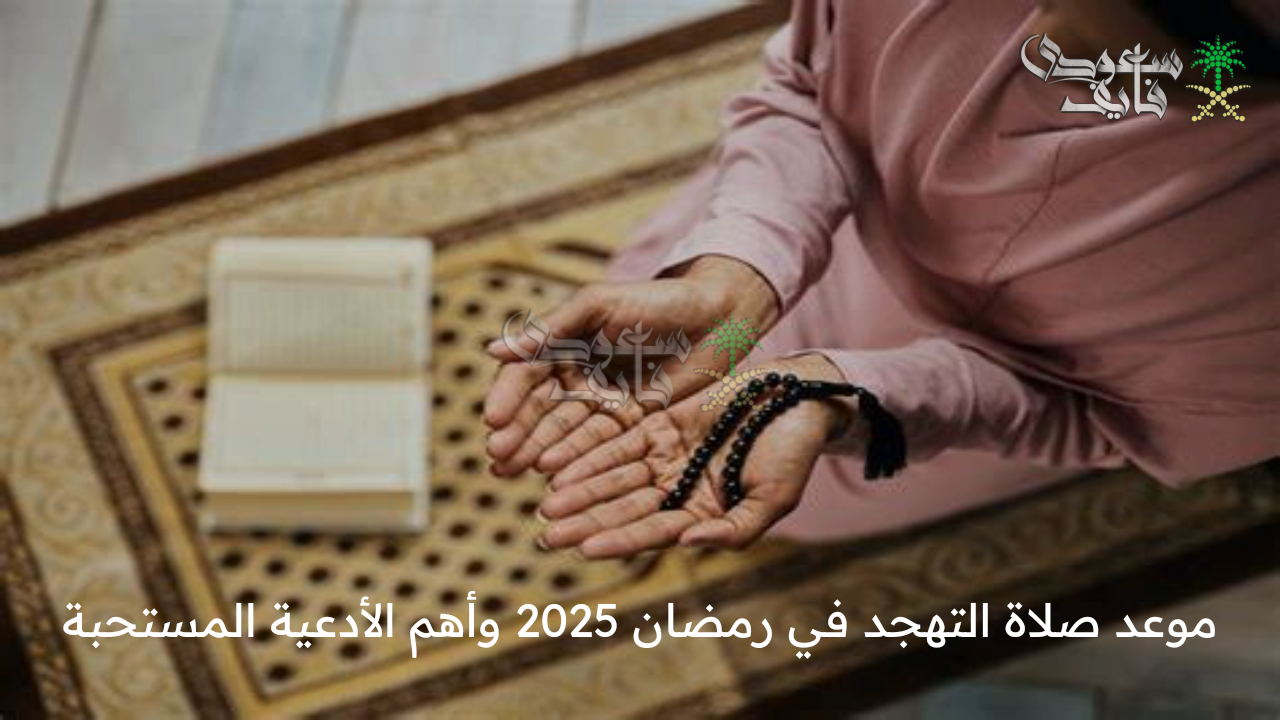 مع بداية العشر الأواخر .. موعد صلاة التهجد في رمضان 2025 وأهم الأدعية المستحبة