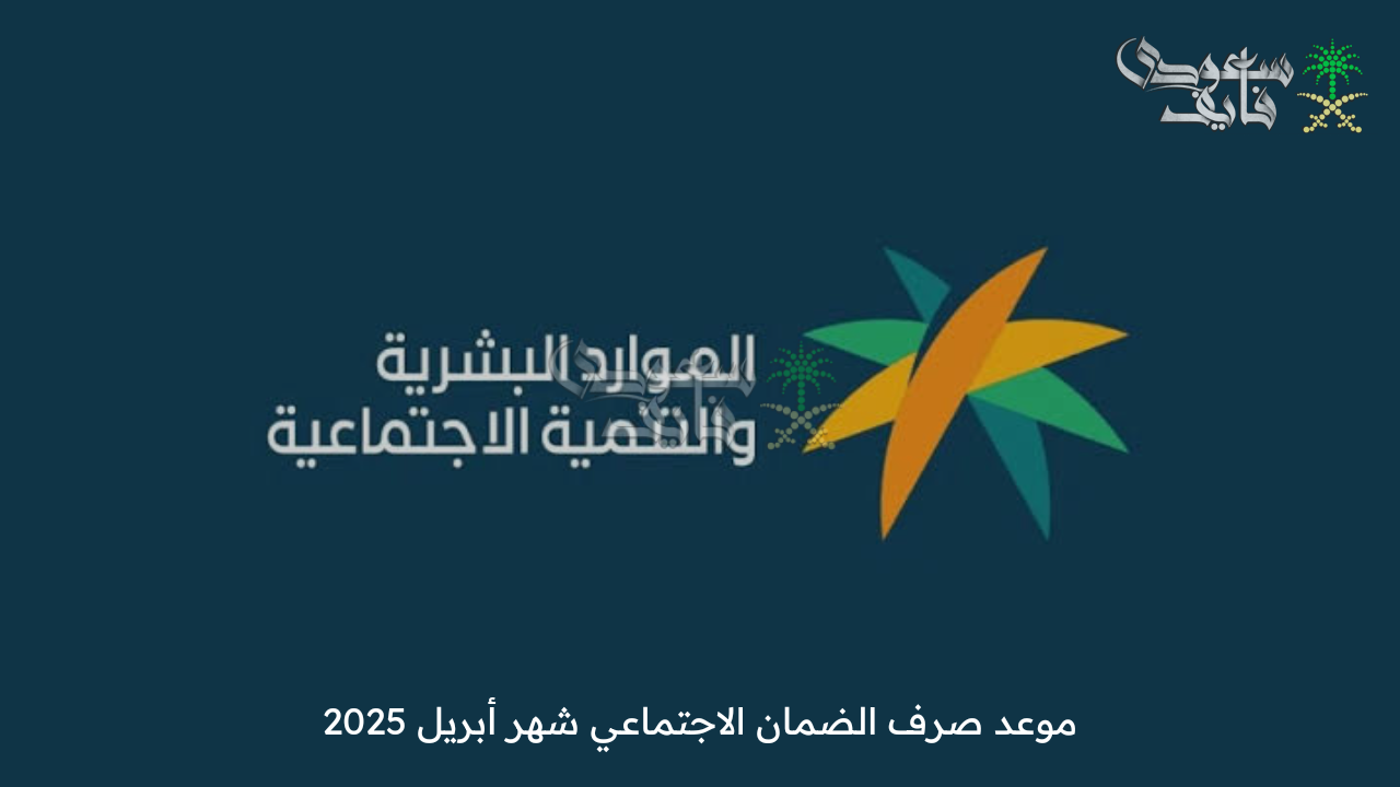 موعد صرف الضمان الاجتماعي شهر أبريل 2025 وخطوات الاستعلام عن الأهلية