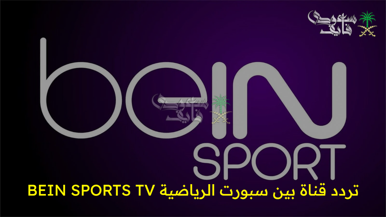 تردد قناة بين سبورت الرياضية BEIN SPORTS TV 2025 الجديد على نايل سات وسهيل سات