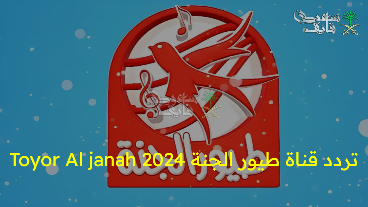 اضبطها الآن.. تردد قناة طيور الجنة 2024 Toyor Al janah أفضل قناة أطفال على النايل سات