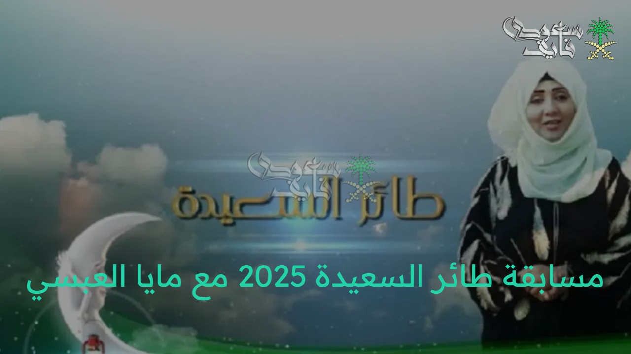 سجل واربح الآن.. طريقة ورابط الاشتراك في مسابقة طائر السعيدة 2025 alsaeedah مع مايا العبسي وموعد عرض المسابقة