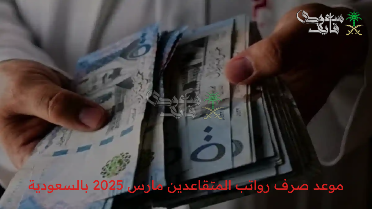 “المواعيد الرسمية” موعد صرف رواتب المتقاعدين مارس 2025 بالسعودية