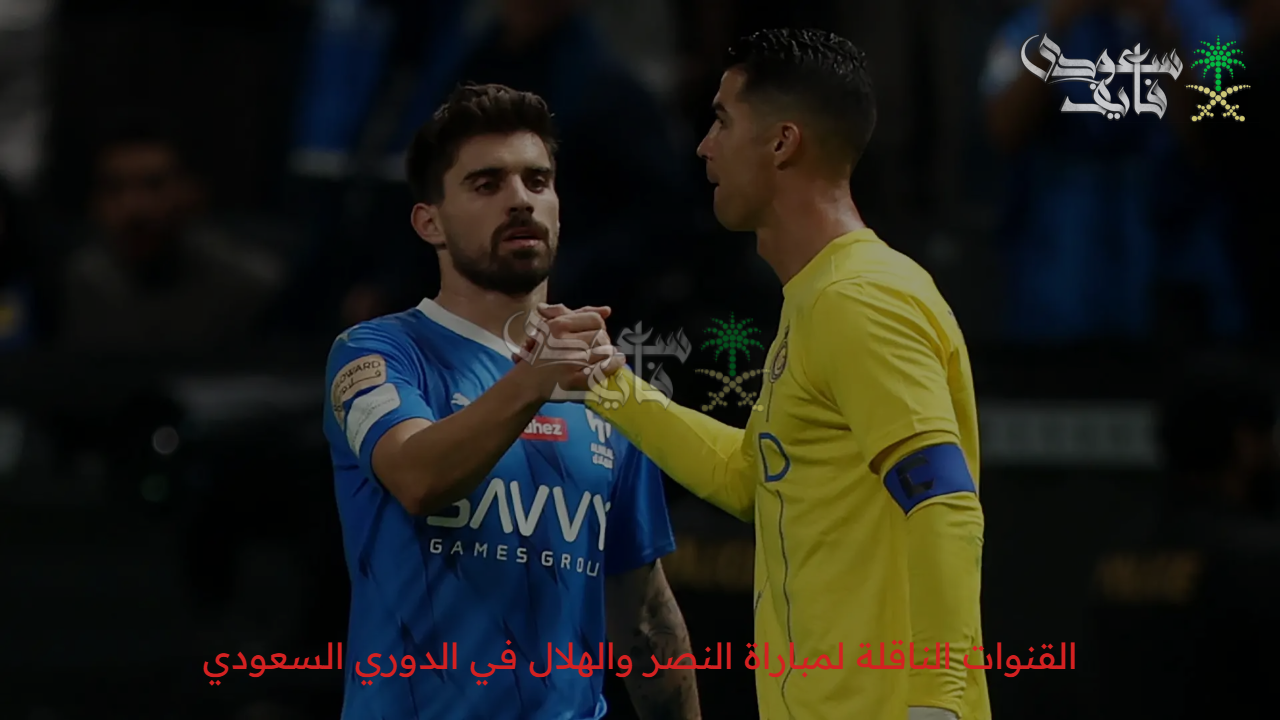 “ديربي الرياض” القنوات الناقلة لمباراة النصر والهلال في الدوري السعودي بالجولة 26