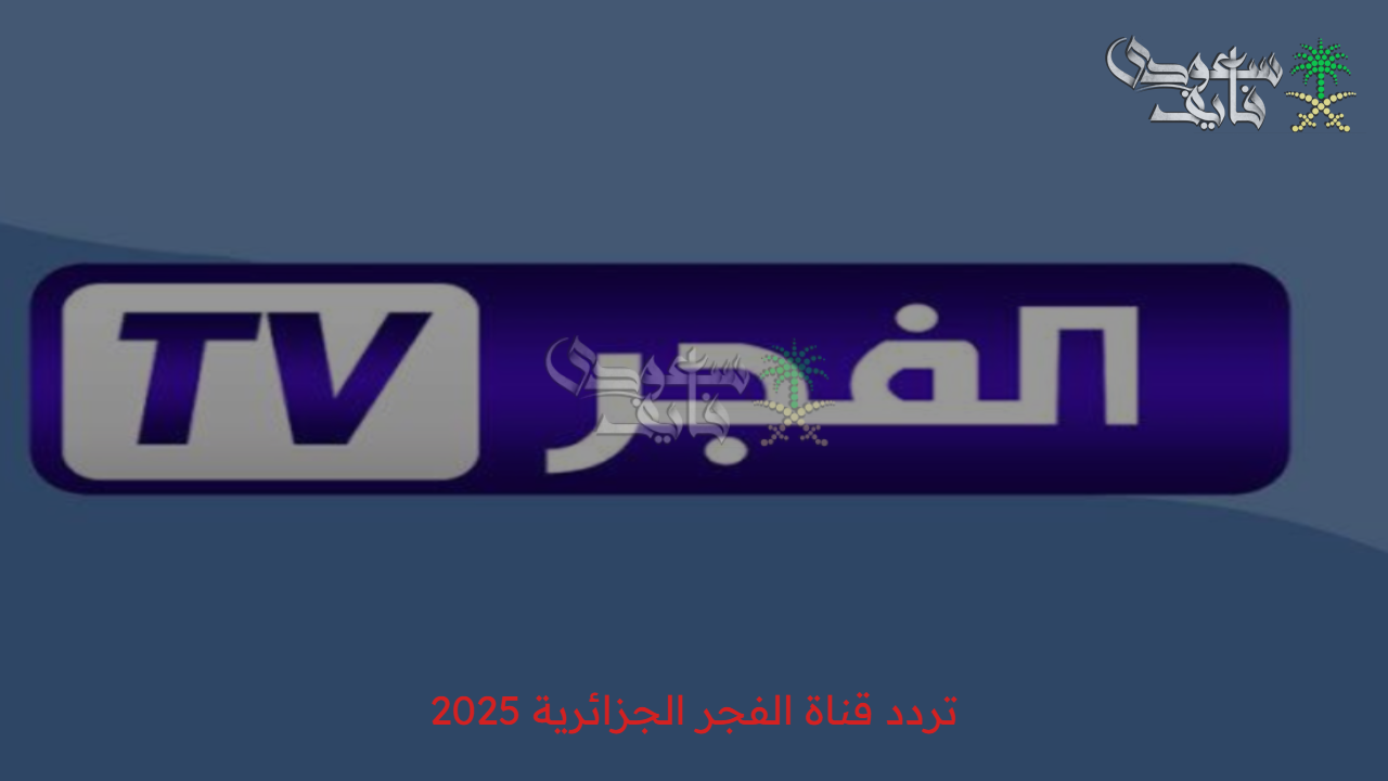 أخر تحديث لتردد قناة الفجر الجزائرية 2025 على القمر الصناعي نايل سات وعرب سات