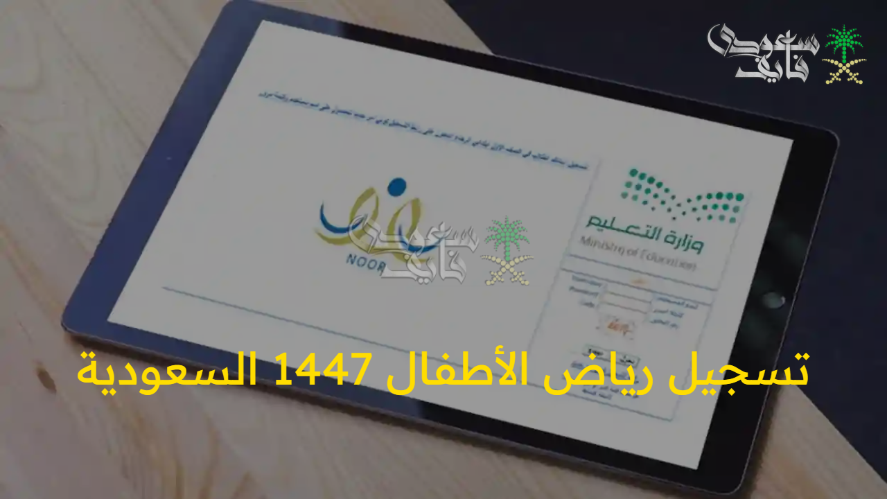 “سجل لطفلك” موعد وطريقة تسجيل رياض الأطفال 1447 السعودية بشكل إلكتروني