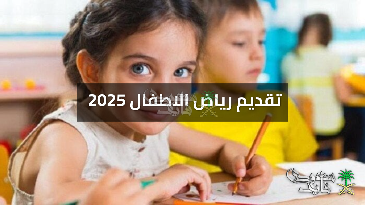 «انطلاق التسجيل» رابط تقديم رياض الاطفال 2025 تعرف على التفاصيل والخطوات الرسمية