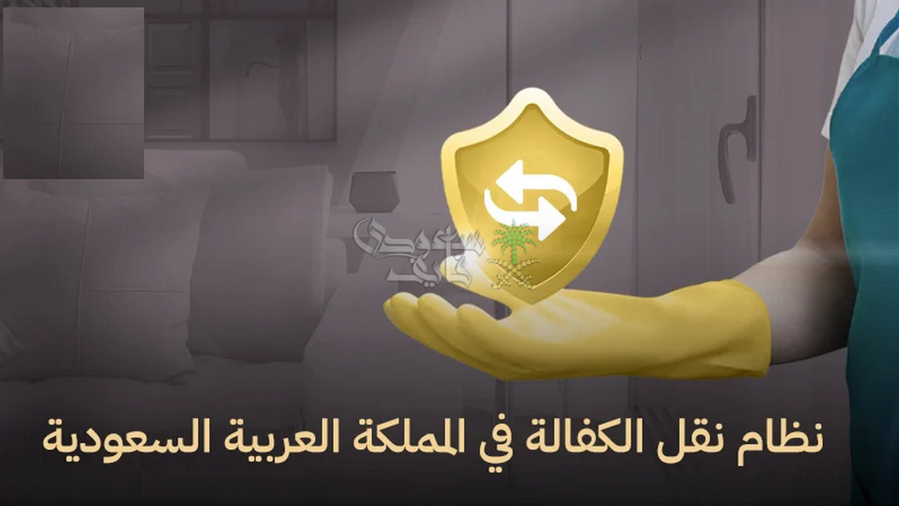 نظام نقل الكفالة الجديد في السعودية 2025.. الشروط والخطوات