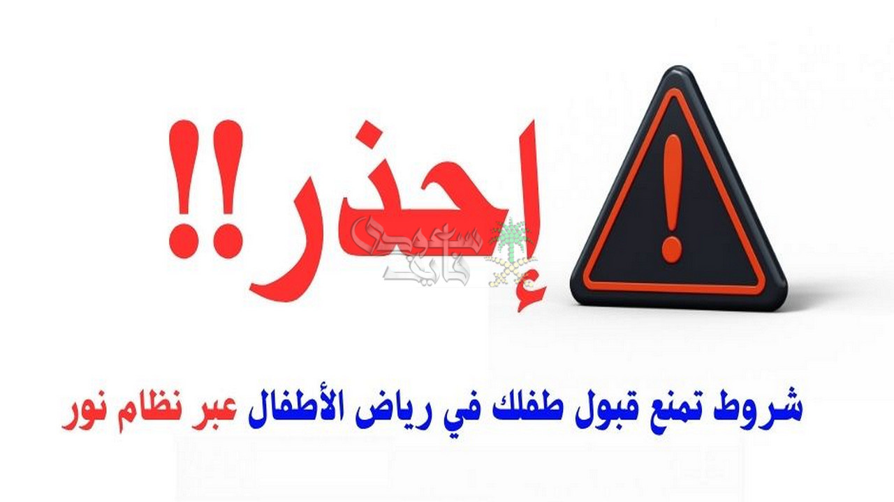 احذر قبل فوات الآوان.. شروط تمنع قبول الطفل في تسجيل رياض الأطفال عبر نظام نور