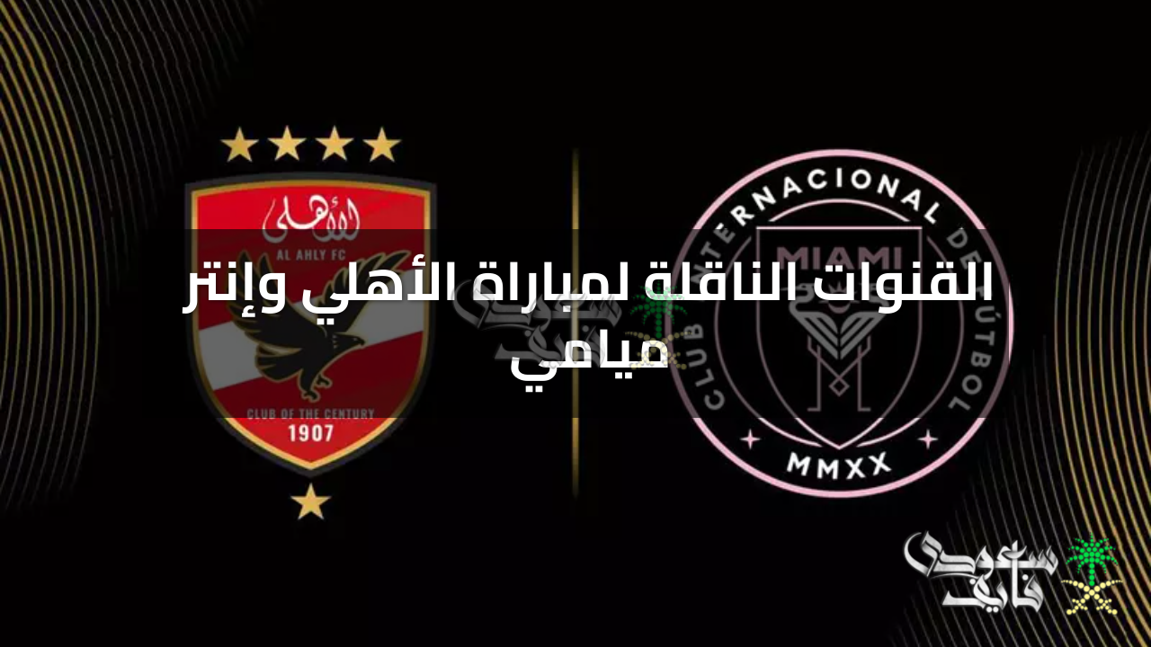 اضبط الآن.. القنوات المجانية الناقلة لمباراة الأهلي وإنتر ميامي بكأس العالم للأندية 2025