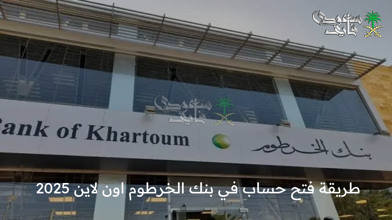 بالخطوات .. طريقة فتح حساب في بنك الخرطوم اون لاين 2025 وأهم الشروط اللازمة