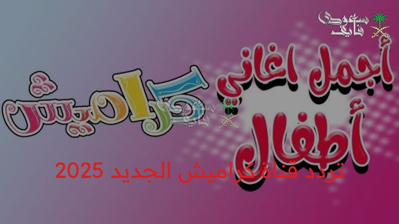 افتح باب المرح لأطفالك.. ضبط تردد قناة كراميش الجديد 2025 على النايل سات