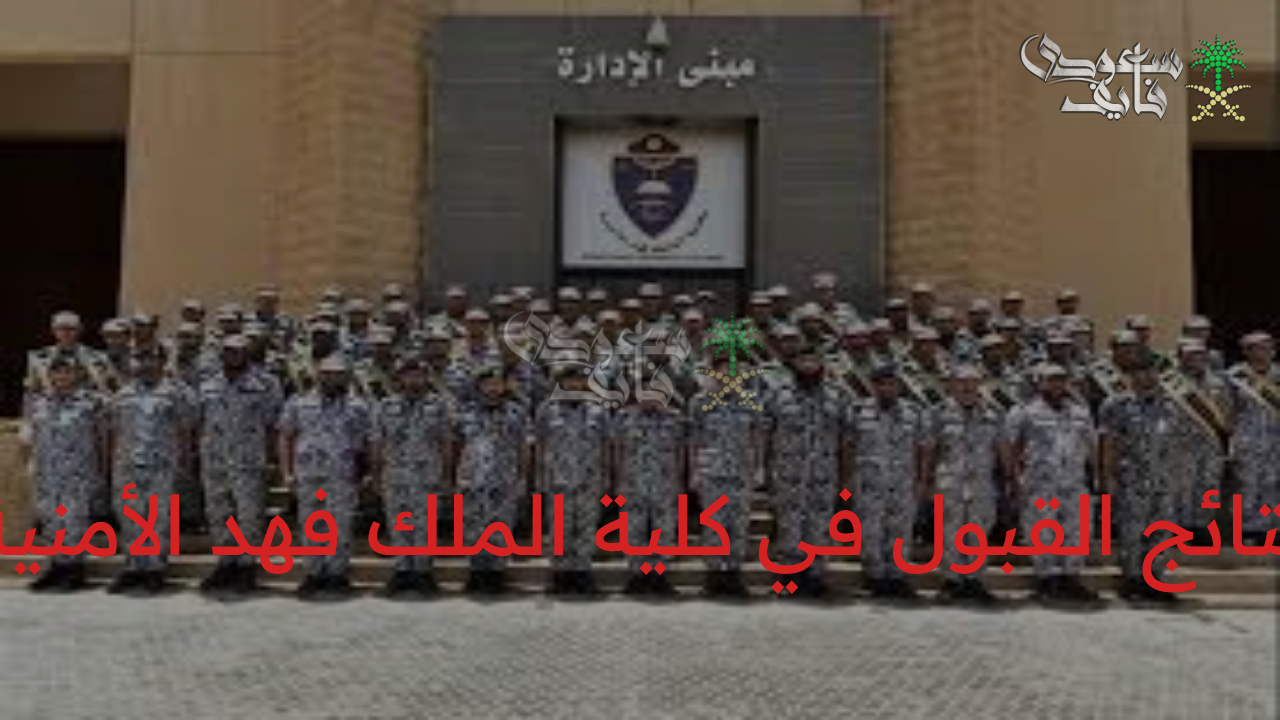 نتائج القبول في كلية الملك فهد الأمنية 1447 ورابط الاستعلام والتعليمات المطلوبة للقبول