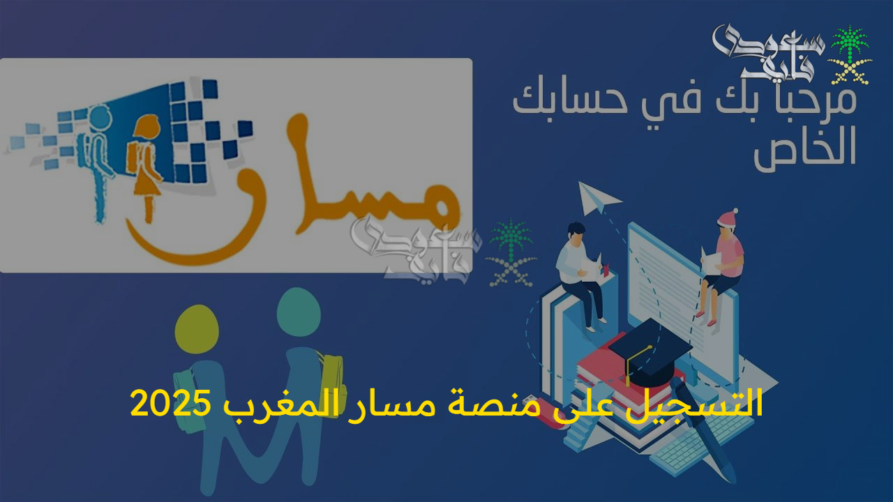 فتحت منصة مسار أبوابها.. خطوات التسجيل على منصة مسار المغرب 2025