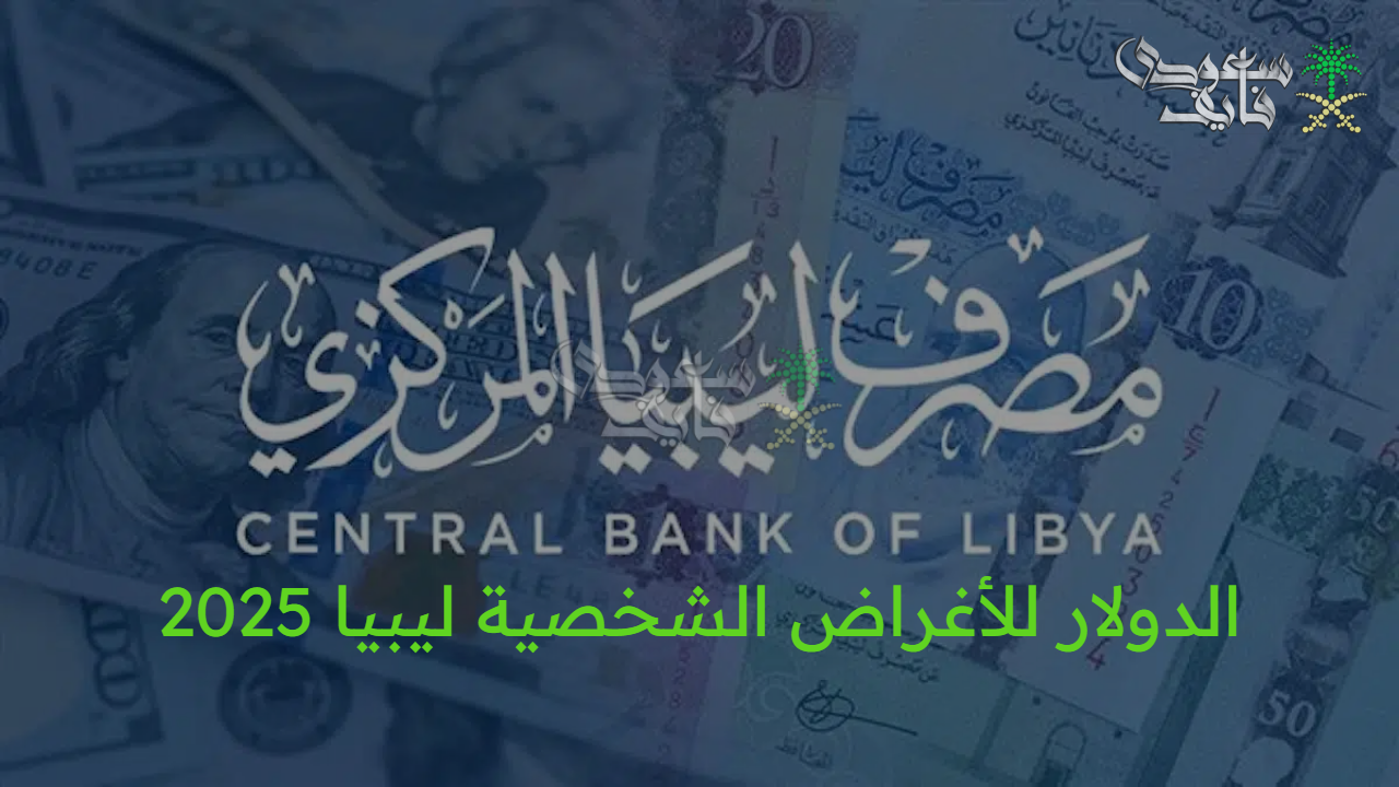 دولاراتك محجوزة.. الدولار للأغراض الشخصية ليبيا 2025 والشروط المطلوبة