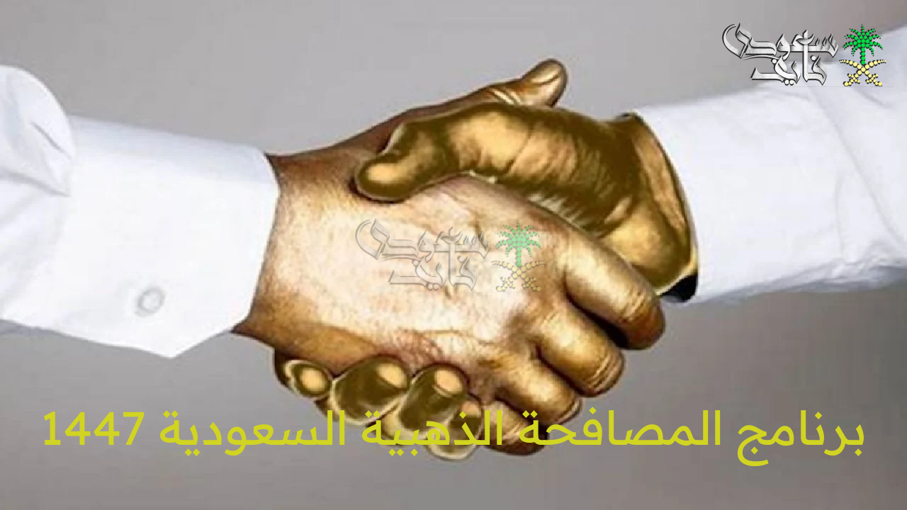 آلية التقديم على برنامج المصافحة الذهبية السعودية 1447 وشروط الاستحقاق