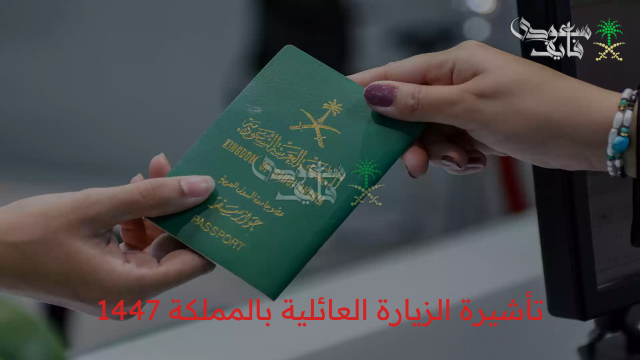 احصل عليها الآن.. خطوات الحصول على تأشيرة الزيارة العائلية بالمملكة 1447 والشروط المطلوبة