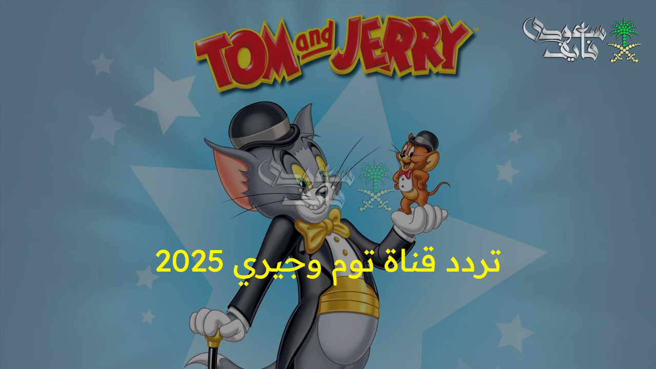 ثنائي المرح… تردد قناة توم وجيري 2025 الجديد على نايل سات وعرب سات