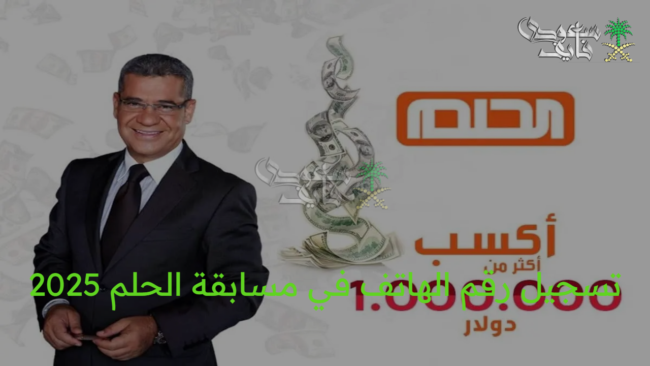 بخطوات بسيطة…تسجيل رقم الهاتف في مسابقة الحلم 2025 أون لاين