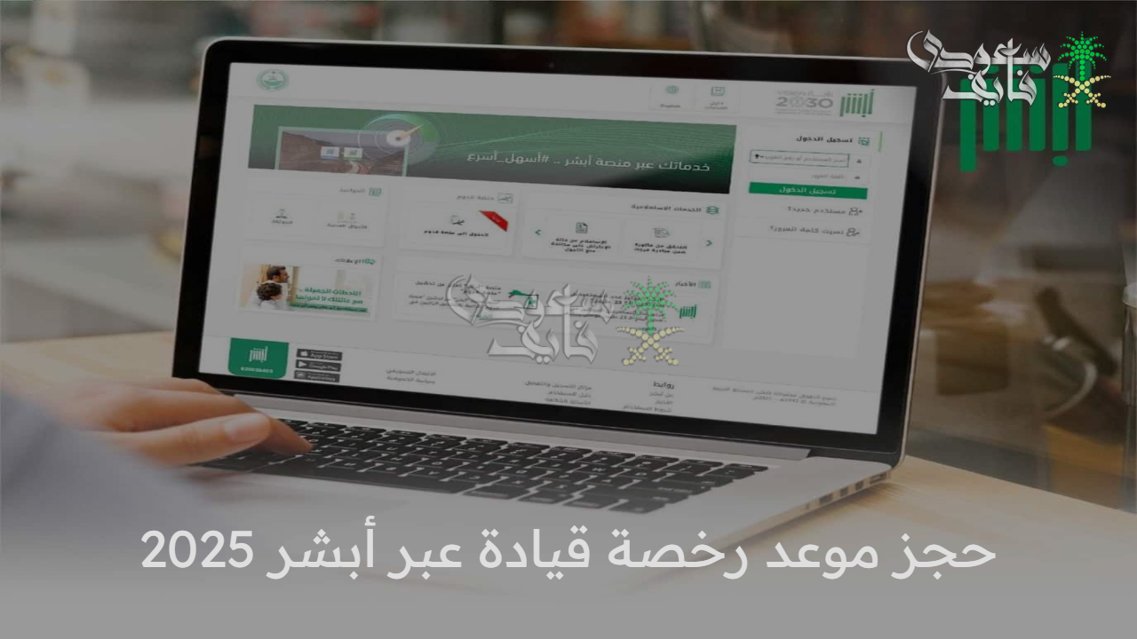 احجز الرخصة من البيت.. طريقة حجز موعد رخصة قيادة عبر أبشر 2025 والشروط المطلوبة