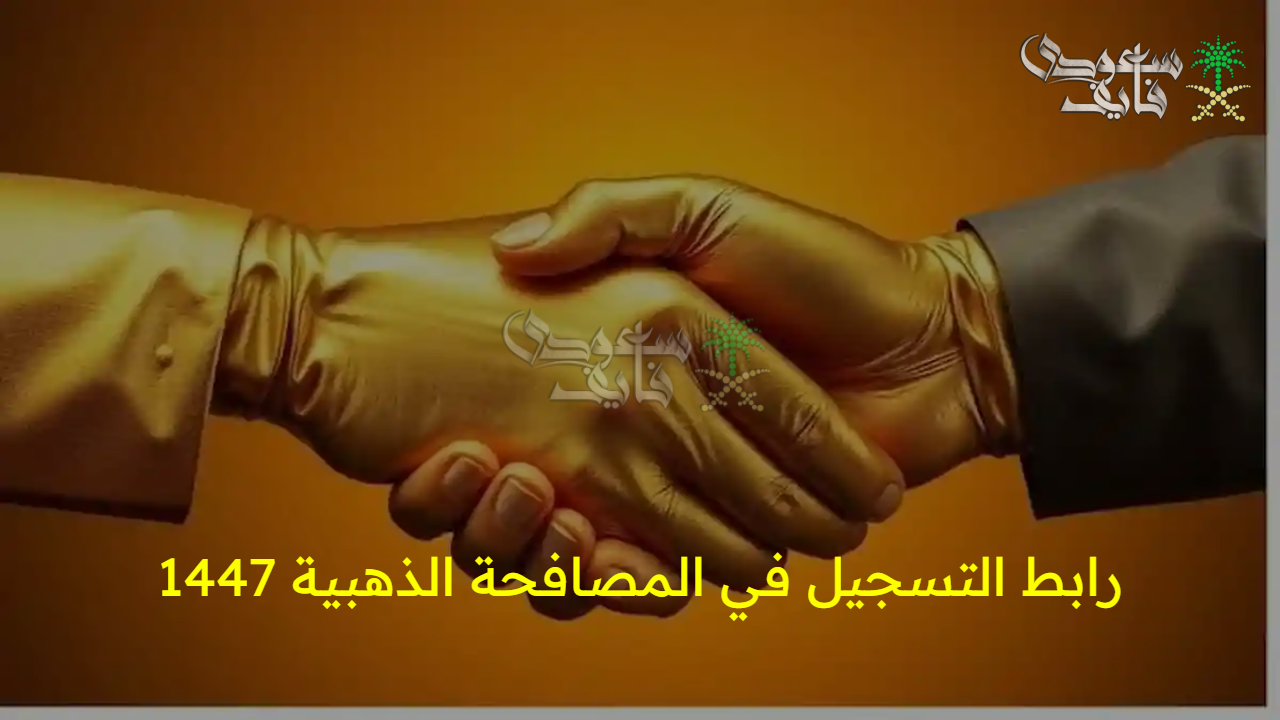 فرصتك هتبدأ من تاني.. رابط التسجيل في المصافحة الذهبية 1447 بالسعودية وما هي أهم شروط التقديم