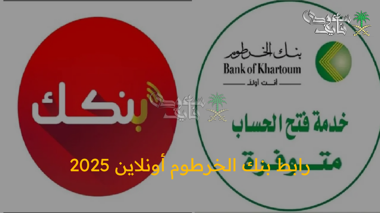 من البيت.. رابط بنك الخرطوم أونلاين 2025 بالرقم الوطني وأهم الشروط المطلوبة لفتح حساب بنكي