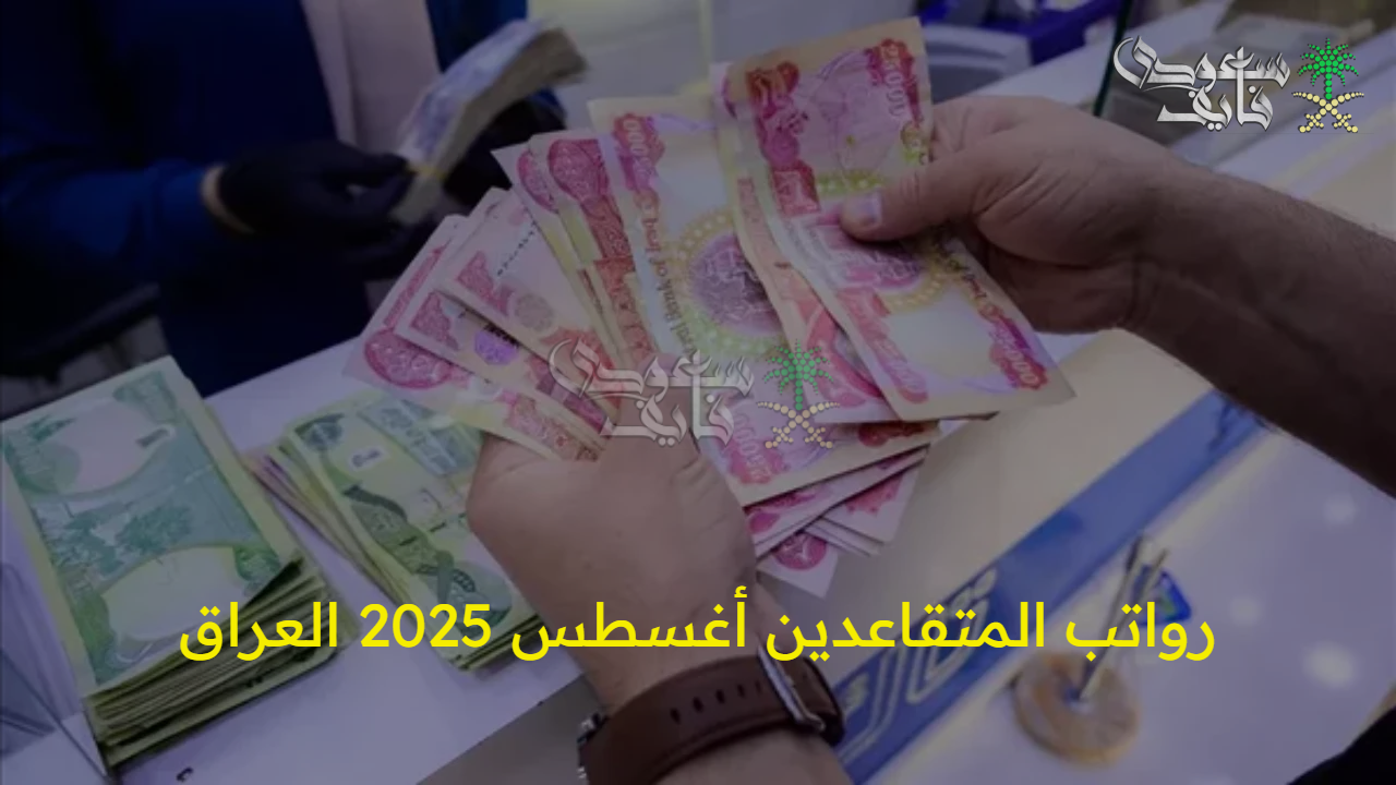هل تأجلت؟.. موعد صرف رواتب المتقاعدين أغسطس 2025 العراق والشروط المطلوبة