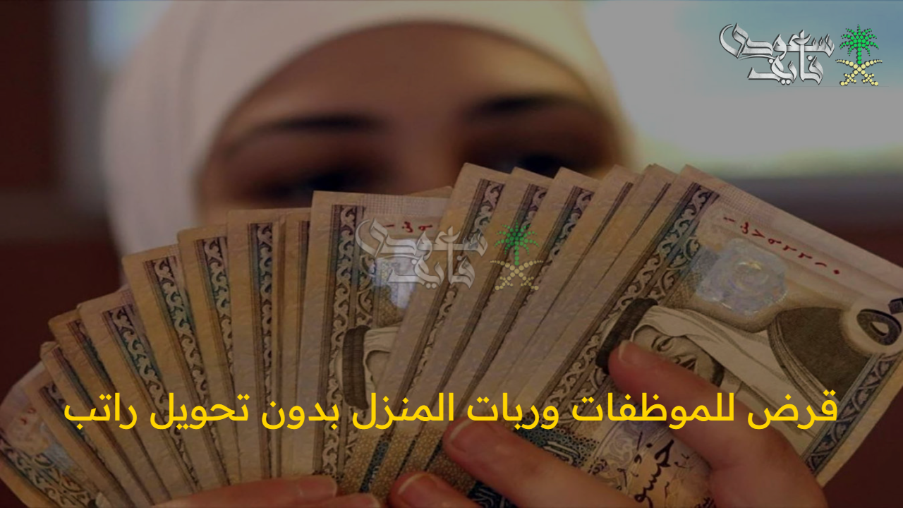 فرصة من ذهب  .. قرض للموظفات وربات المنزل بدون تحويل راتب بشروط ميسرة وأقساط مريحة 