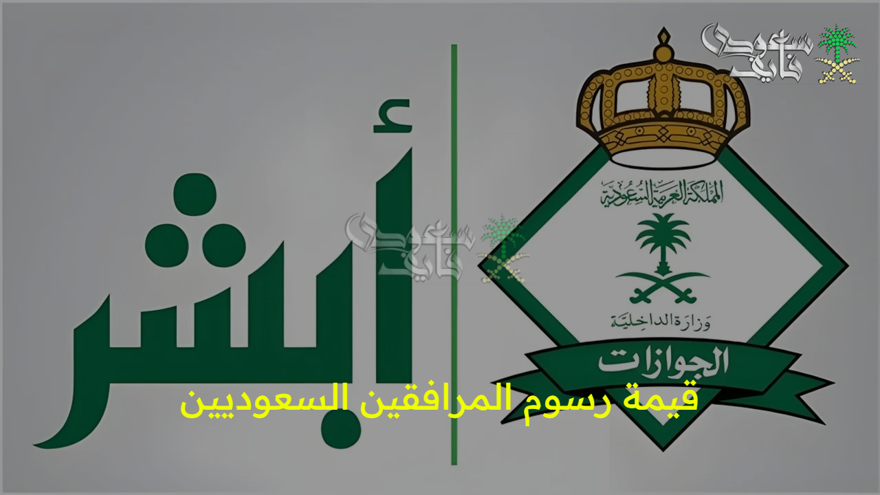 بحسبه بسيطة.. قيمة رسوم المرافقين السعوديين اعرف ونظم مصاريفك