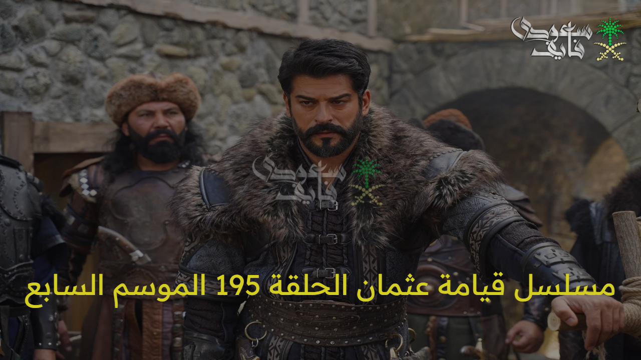 مسلسل قيامة عثمان الحلقة 195 الموسم السابع.. مفاجآت نارية وصراعات جديدة
