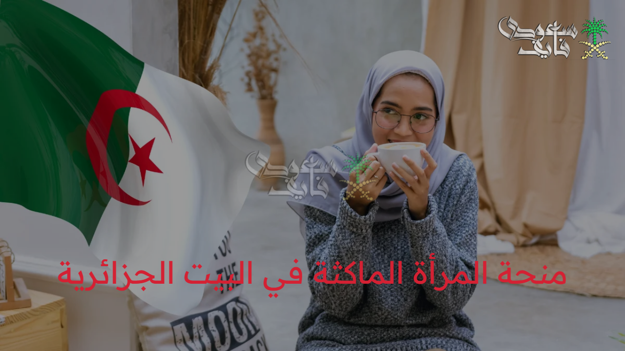 بخطوت سهلة…رابط التسجيل في منحة المرأة الماكثة بالبيت بالجزائر 2025 دون تعقيد