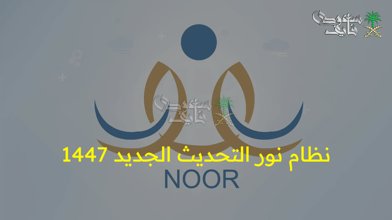 مزايا وتحديثات رائعة.. اعرف حالًا خطوات نظام نور التحديث الجديد 1447 والفئات المستفيدة