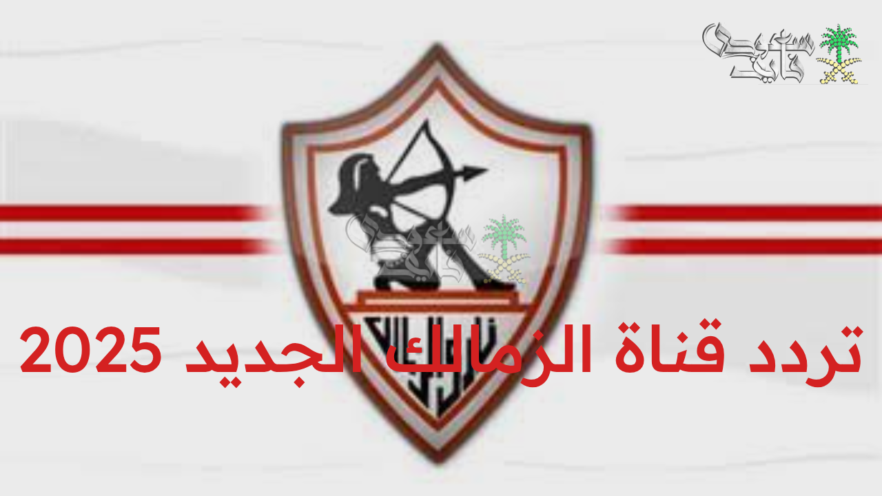 “اضبط الآن.. تردد قناة الزمالك الجديد 2025 لمتابعة كل أحداث القلعة البيضاء حصريا”
